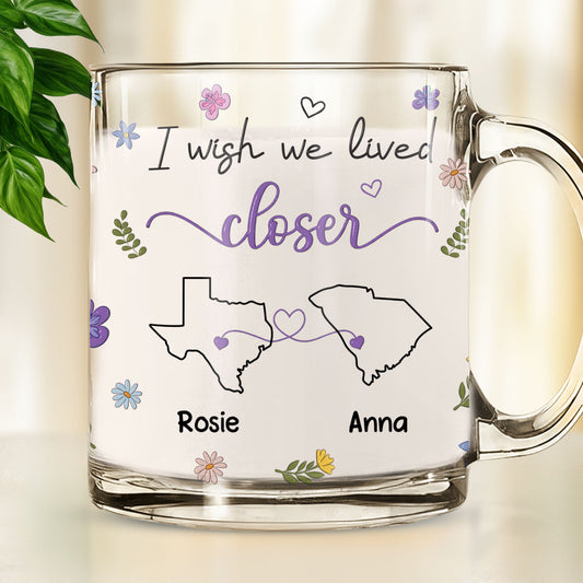 I Wish We Lived Closer Version 2 - Personalized Custom Glass Mug