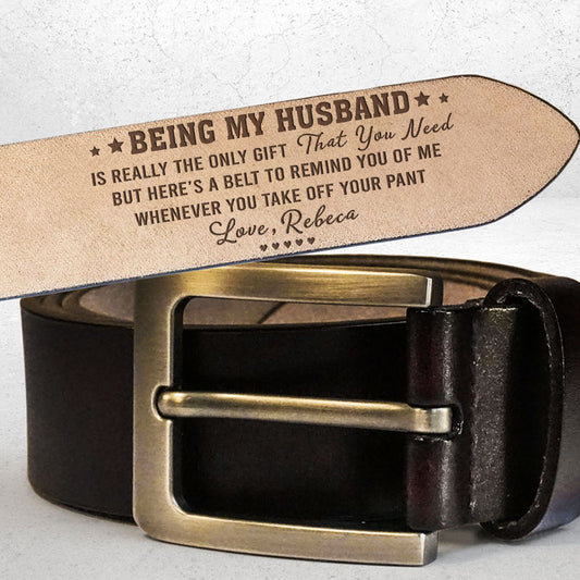 Being My Husband Is Really The Only Gift That You Need - Personalized Engraved Leather Belt