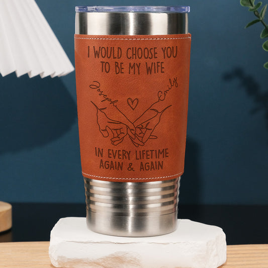 Choose You To Be My Wife Forever - Personalized Custom Engraved Leather Tumbler