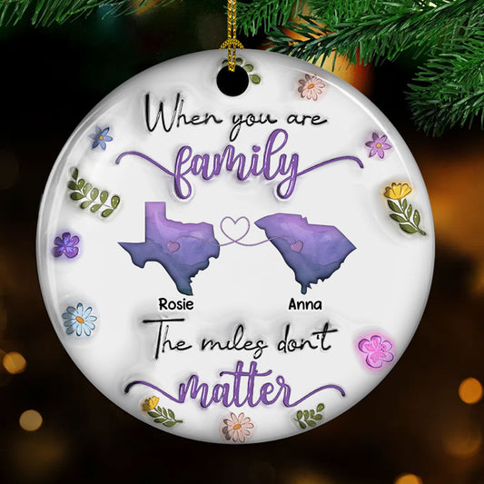 When You Are Family The Miles Do Not Matter - Personalized Custom 3D Inflated Effect Ceramic Ornament